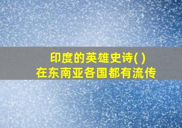 印度的英雄史诗( )在东南亚各国都有流传